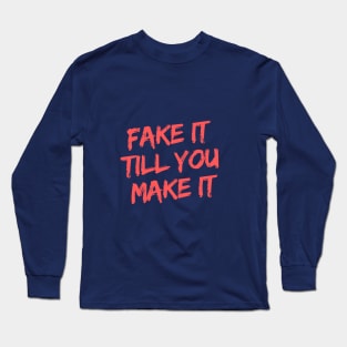 FAKE IT TILL YOU MAKE IT Long Sleeve T-Shirt